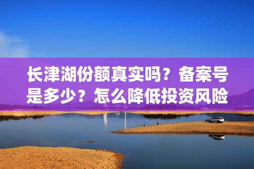 长津湖份额真实吗？备案号是多少？怎么降低投资风险？(长津湖45亿)