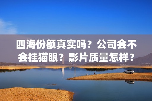 四海份额真实吗？公司会不会挂猫眼？影片质量怎样？(四海是哪四个)