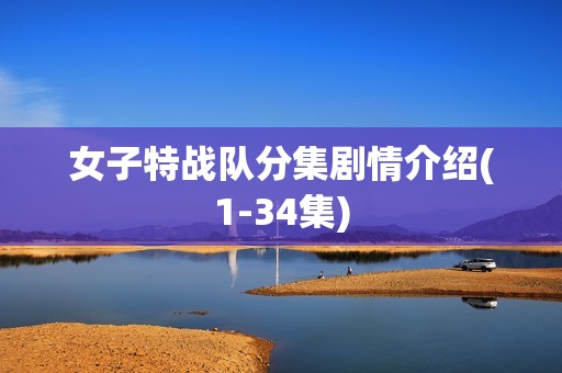 女子特战队分集剧情介绍(1-34集)