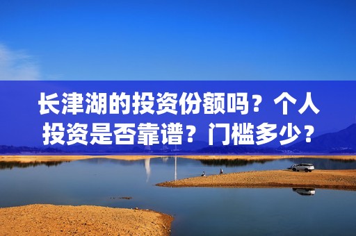 长津湖的投资份额吗？个人投资是否靠谱？门槛多少？(长津湖投资了多少)
