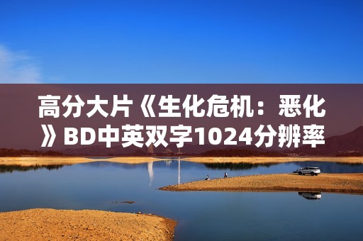 高分大片《生化危机：恶化》BD中英双字1024分辨率