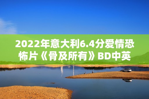 2022年意大利6.4分爱情恐怖片《骨及所有》BD中英双字