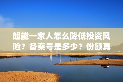 超能一家人怎么降低投资风险？备案号是多少？份额真实吗？(超能一家人怎么样)