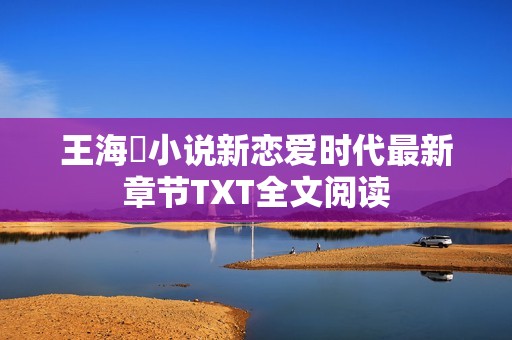 王海鸰小说新恋爱时代最新章节TXT全文阅读