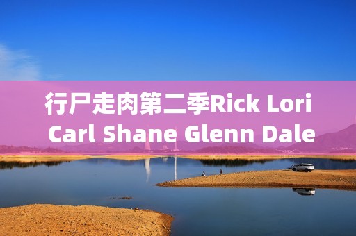 行尸走肉第二季Rick Lori Carl Shane Glenn Dale Morgan Andrea