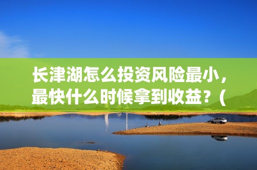 长津湖怎么投资风险最小，最快什么时候拿到收益？(长津湖一共投资多少钱)
