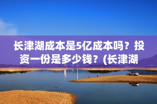 长津湖成本是5亿成本吗?投资一份是多少钱?(长津湖 成本) 长津湖成本是5亿成本吗?投资一份是多少钱?(长津湖 成本)