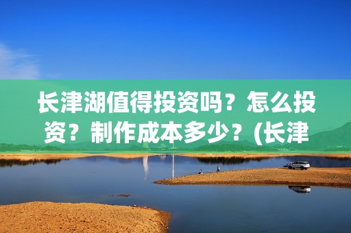 长津湖值得投资吗？怎么投资？制作成本多少？(长津湖 投资比例)