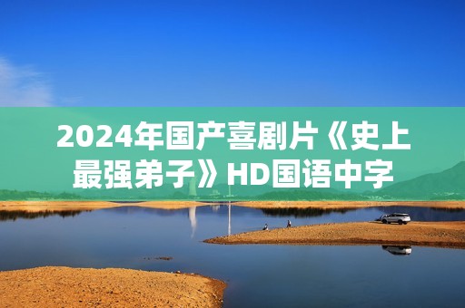 2024年国产喜剧片《史上最强弟子》HD国语中字