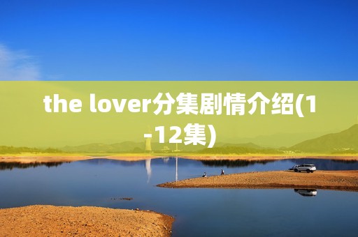 the lover分集剧情介绍(1-12集)