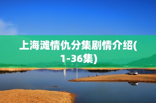 上海滩情仇分集剧情介绍(1-36集)