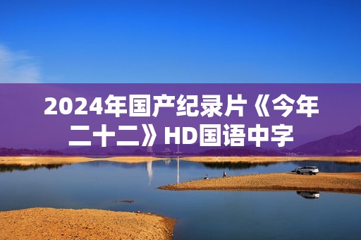 2024年国产纪录片《今年二十二》HD国语中字