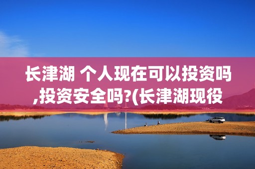 长津湖 个人现在可以投资吗,投资安全吗?(长津湖现役)