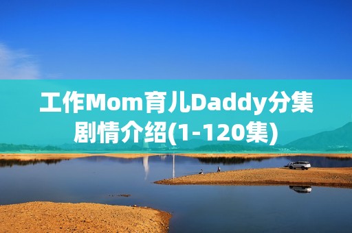 工作Mom育儿Daddy分集剧情介绍(1-120集)