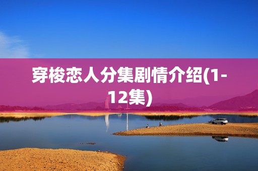 穿梭恋人分集剧情介绍(1-12集)