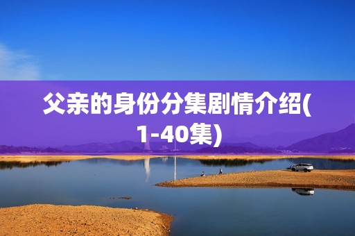 父亲的身份分集剧情介绍(1-40集)