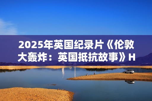 2025年英国纪录片《伦敦大轰炸：英国抵抗故事》HD英语中字