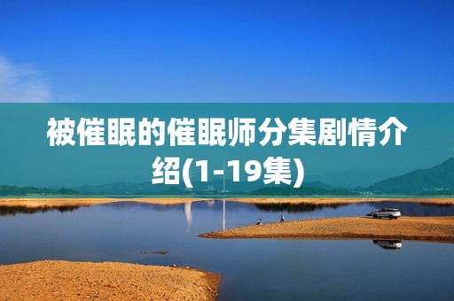 被催眠的催眠师分集剧情介绍(1-19集)