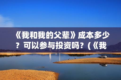 《我和我的父辈》成本多少？可以参与投资吗？(《我和我的父辈》)
