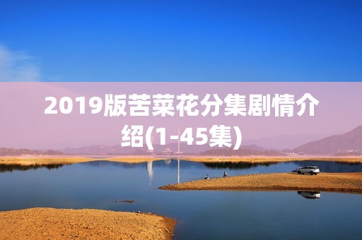 2019版苦菜花分集剧情介绍(1-45集)