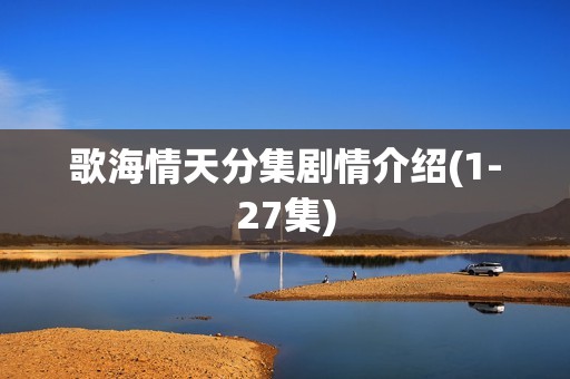 歌海情天分集剧情介绍(1-27集)