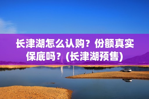 长津湖怎么认购？份额真实保底吗？(长津湖预售)