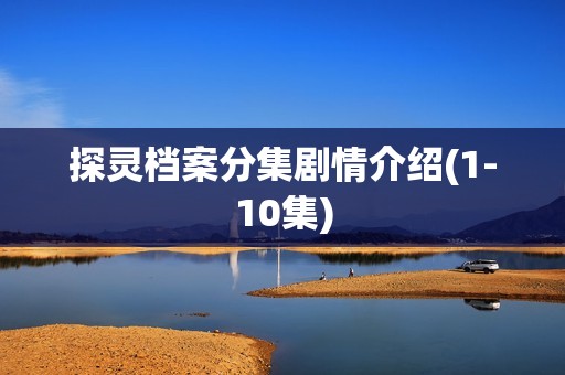 探灵档案分集剧情介绍(1-10集)