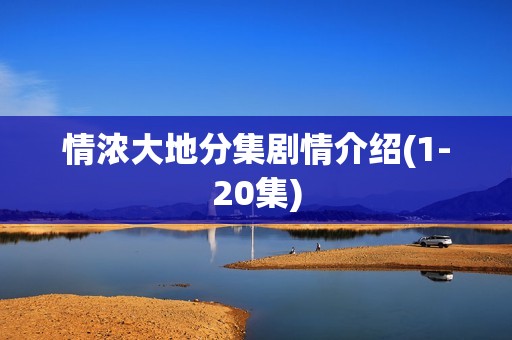 情浓大地分集剧情介绍(1-20集)