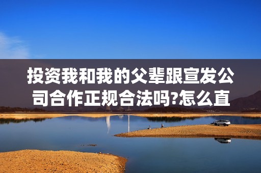 投资我和我的父辈跟宣发公司合作正规合法吗?怎么直接联系出品方?(电影我和我的父辈总投资)