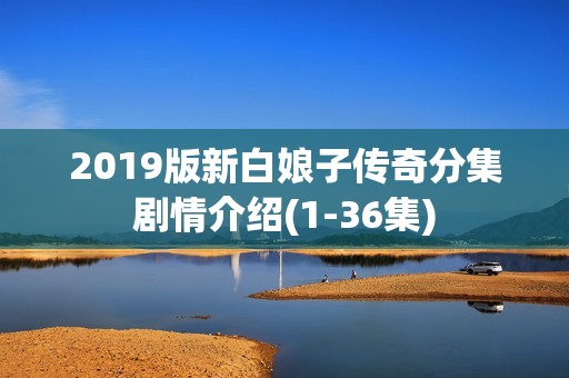 2019版新白娘子传奇分集剧情介绍(1-36集)