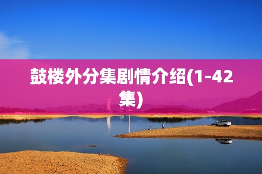 鼓楼外分集剧情介绍(1-42集)