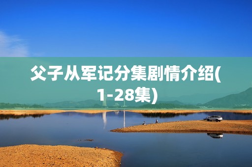 父子从军记分集剧情介绍(1-28集)