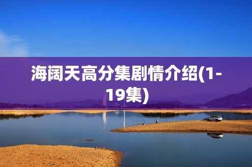 海阔天高分集剧情介绍(1-19集)