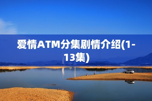爱情ATM分集剧情介绍(1-13集)