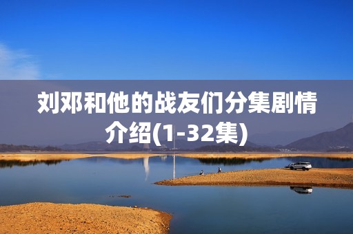 刘邓和他的战友们分集剧情介绍(1-32集)
