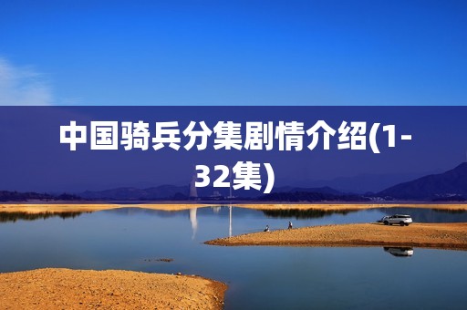 中国骑兵分集剧情介绍(1-32集)