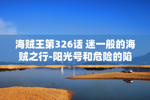 海贼王第326话 迷一般的海贼之行-阳光号和危险的陷阱