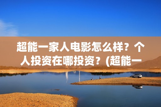 超能一家人电影怎么样？个人投资在哪投资？(超能一家人电影免费版完整版)