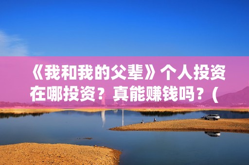 《我和我的父辈》个人投资在哪投资？真能赚钱吗？(我和我的父辈演员表)