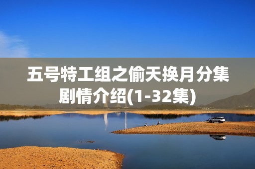 五号特工组之偷天换月分集剧情介绍(1-32集)