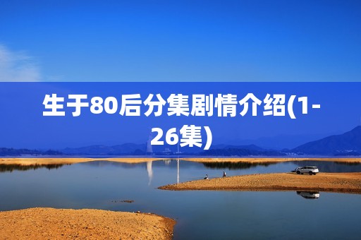 生于80后分集剧情介绍(1-26集)