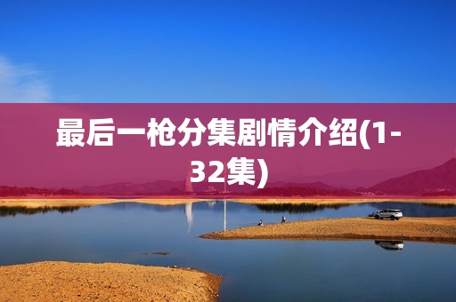 最后一枪分集剧情介绍(1-32集)