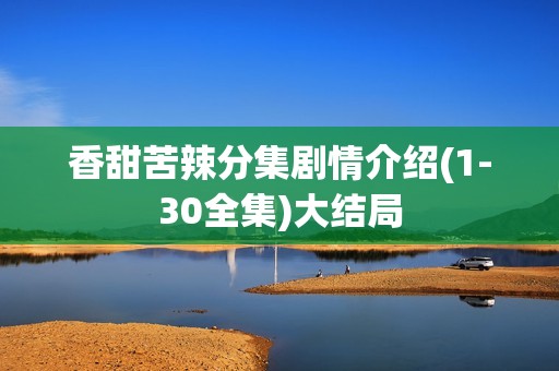 香甜苦辣分集剧情介绍(1-30全集)大结局