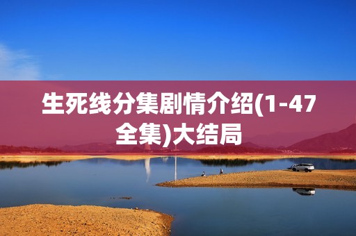 生死线分集剧情介绍(1-47全集)大结局