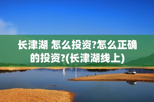 长津湖 怎么投资?怎么正确的投资?(长津湖线上)