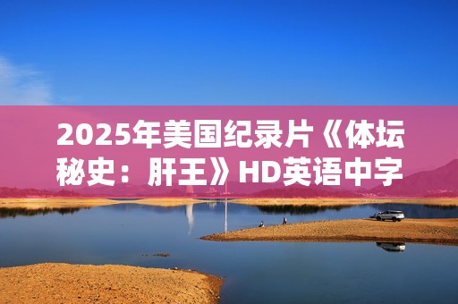 2025年美国纪录片《体坛秘史：肝王》HD英语中字