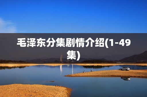 毛泽东分集剧情介绍(1-49集)