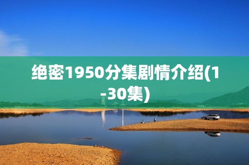 绝密1950分集剧情介绍(1-30集)