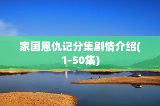 家国恩仇记分集剧情介绍(1-50集)