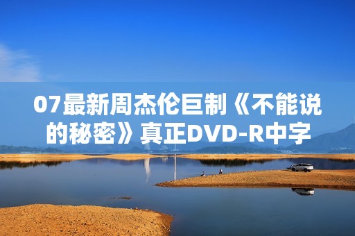 07最新周杰伦巨制《不能说的秘密》真正DVD-R中字